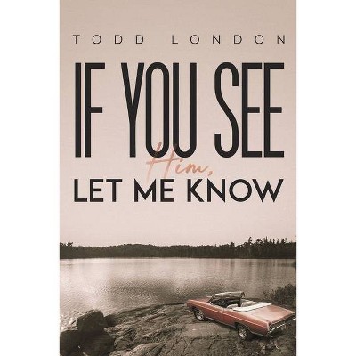 If You See Him, Let Me Know - by  Todd London (Paperback)