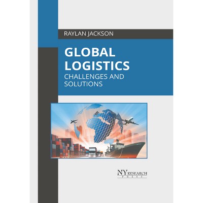 Global Logistics: Challenges and Solutions - by  Raylan Jackson (Hardcover)