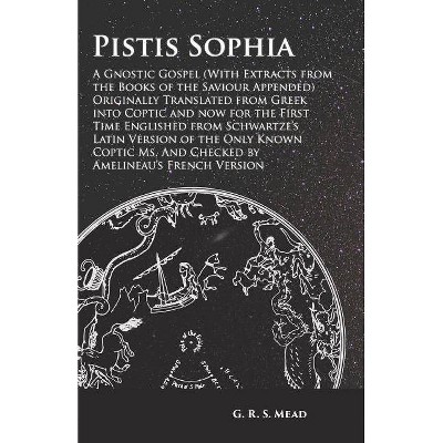 Pistis Sophia - A Gnostic Gospel (With Extracts from the Books of the Saviour Appended) Originally Translated from Greek into Coptic and now for the