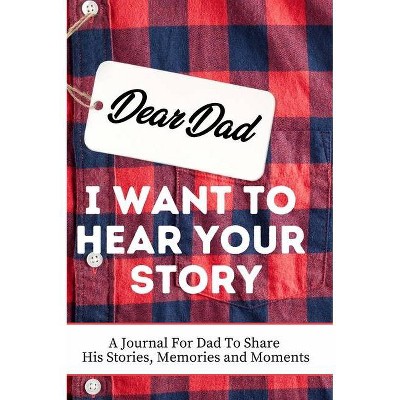 Dear Dad. I Want To Hear Your Story - by  The Life Graduate Publishing Group (Hardcover)