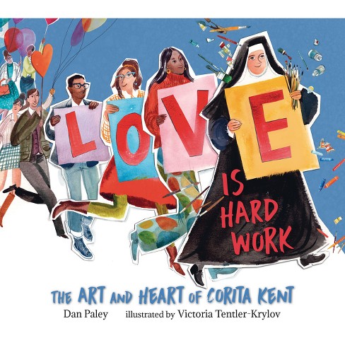 Love Is Hard Work: The Art and Heart of Corita Kent - by Dan Paley  (Hardcover)