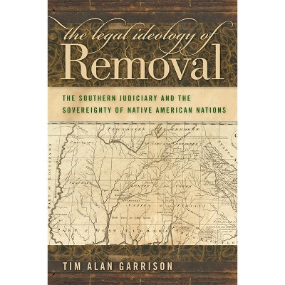 The Legal Ideology of Removal - (Studies in the Legal History of the South) by  Tim Alan Garrison (Paperback)