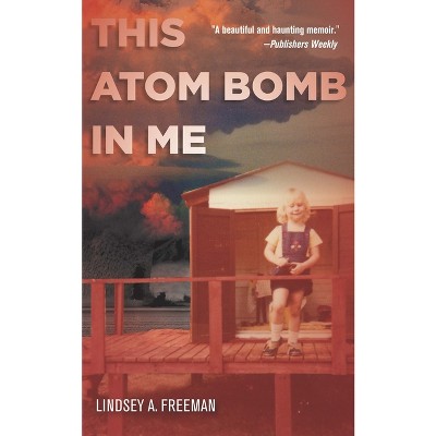 This Atom Bomb in Me - by  Lindsey A Freeman (Paperback)