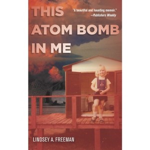 This Atom Bomb in Me - by  Lindsey A Freeman (Paperback) - 1 of 1