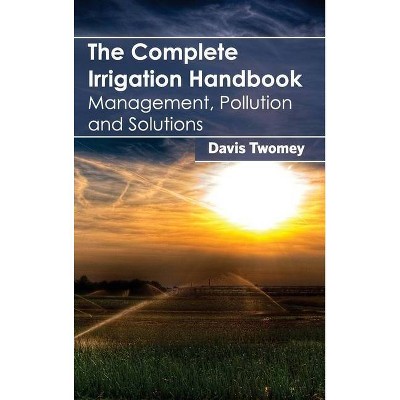 Complete Irrigation Handbook: Management, Pollution and Solutions - by  Davis Twomey (Hardcover)