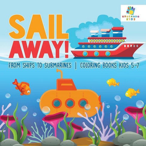 Sail Away! From Ships To Submarines Coloring Books Kids 5-7 - By Educando  Kids (paperback) : Target