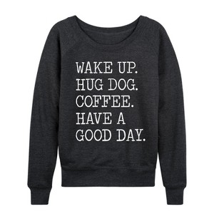 Women's - Instant Message - Wake Up Hug Dog Coffee Have a Good Day Lightweight French Terry Wide Neck Long Sleeve Graphic Shirt - 1 of 4