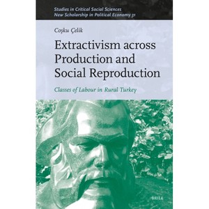 Extractivism Across Production and Social Reproduction - (Studies in Critical Social Sciences) by  Co&#351 & ku Çelik (Hardcover) - 1 of 1