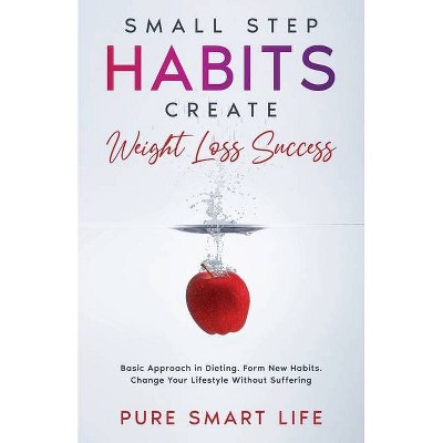 Small Step Habits Create Weight Loss Success - by  Pure Smart Life (Paperback)