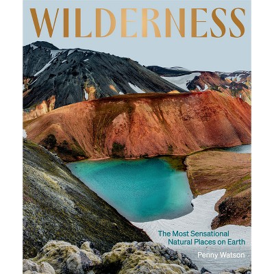 Wilderness: The Most Sensational Natural Places on Earth - by  Penny Watson (Hardcover)