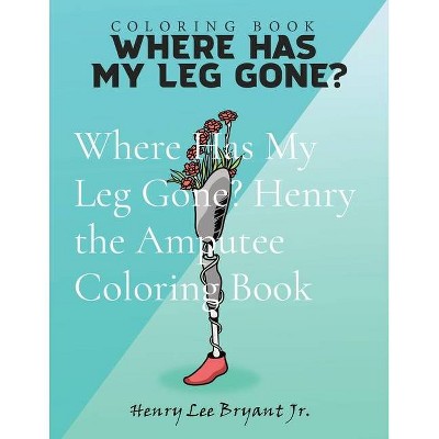 Where Has My Leg Gone? Henry the Amputee Coloring Book - 2nd Edition,Large Print by  Henry Lee Bryant (Paperback)