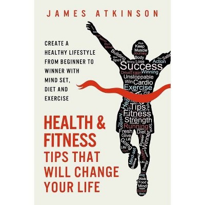 Health And Fitness Tips That Will Change Your Life - (Home Workout & Weight Loss Success) by  James Atkinson (Paperback)