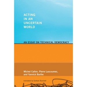 Acting in an Uncertain World - (Inside Technology) by  Michel Callon & Pierre Lascoumes & Yannick Barthe (Paperback) - 1 of 1