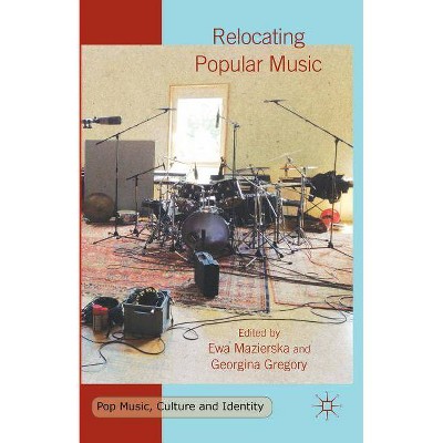 Relocating Popular Music - (Pop Music, Culture and Identity) by  E Mazierska & G Gregory (Hardcover)