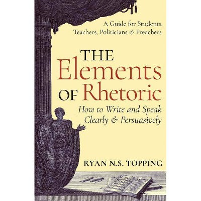 The Elements of Rhetoric - by  Ryan N S Topping (Paperback)