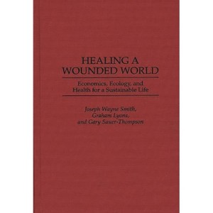 Healing a Wounded World - by  Joseph Wayne Smith & Gary Sauer-Thompson & Graham Lyons (Hardcover) - 1 of 1