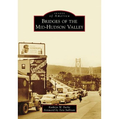 Bridges of the Mid-Hudson Valley - by  Kathryn W Burke (Paperback)