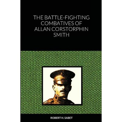 The Battle-Fighting Combatives Of Allan Corstorphin Smith - by  Robert H Sabet (Paperback)