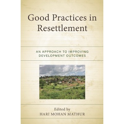 Good Practices in Resettlement - (Crossing Borders in a Global World: Applying Anthropology to) by  Hari Mohan Mathur (Hardcover)