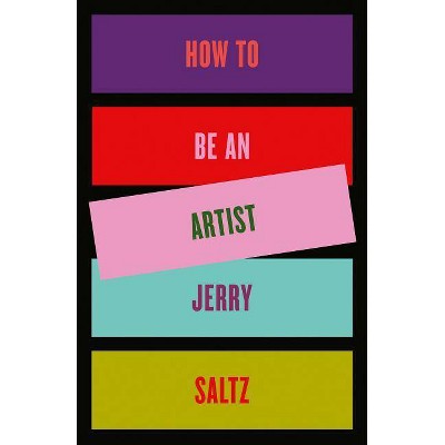 How to Be an Artist - by  Jerry Saltz (Hardcover)