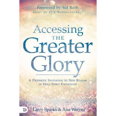 Accessing the Greater Glory - by  Larry Sparks & Ana Werner (Paperback)