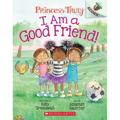 I Am a Good Friend!: An Acorn Book (Princess Truly #4), 4 - by  Kelly Greenawalt (Paperback)