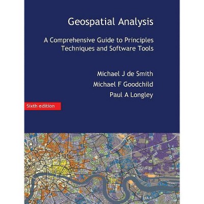 Geospatial Analysis - by  Michael J De Smith & Michael F Goodchild & Paul a Longley (Hardcover)