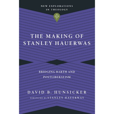 The Making of Stanley Hauerwas - (New Explorations in Theology) by  David B Hunsicker (Paperback)