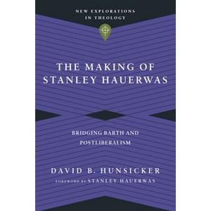 The Making of Stanley Hauerwas - (New Explorations in Theology) by  David B Hunsicker (Paperback) - 1 of 1