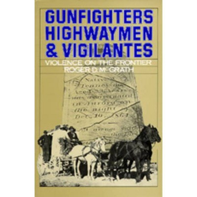 Gunfighters, Highwaymen & Vigilantes - by  Roger D McGrath (Paperback)