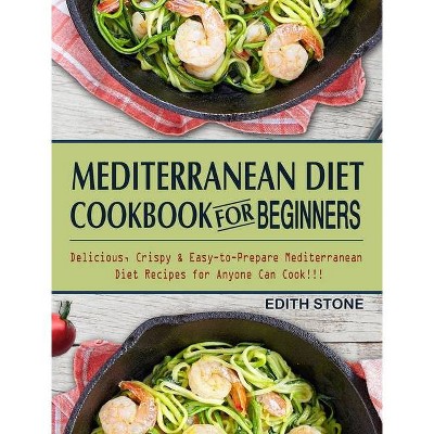 Mediterranean Diet Cookbook For Beginners - by  Edith Stone (Hardcover)