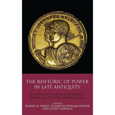 The Rhetoric of Power in Late Antiquity - by  Elizabeth Depalma Digeser & Robert M Frakes & Justin Stephens (Paperback)