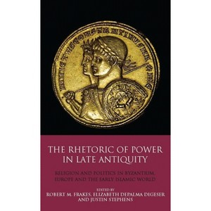 The Rhetoric of Power in Late Antiquity - by  Elizabeth Depalma Digeser & Robert M Frakes & Justin Stephens (Paperback) - 1 of 1