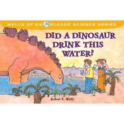 Did a Dinosaur Drink This Water? - (Wells of Knowledge Science) by  Robert E Wells (Paperback)