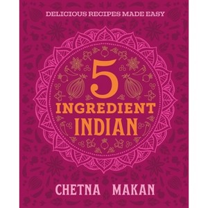 Chetna's 5-Ingredient Indian - by  Chetna Makan (Hardcover) - 1 of 1