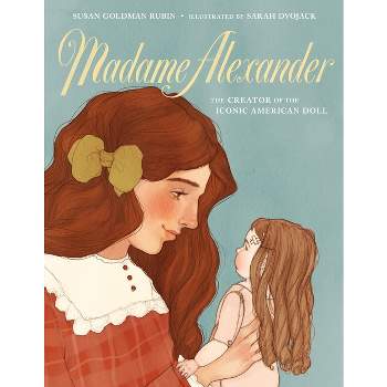 Madame Alexander: The Creator of the Iconic American Doll - by  Susan Goldman Rubin (Hardcover)