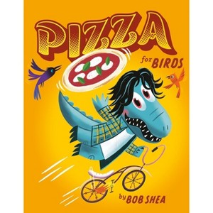 Pizza for Birds - (Chez Bob) by  Bob Shea (Hardcover) - 1 of 1