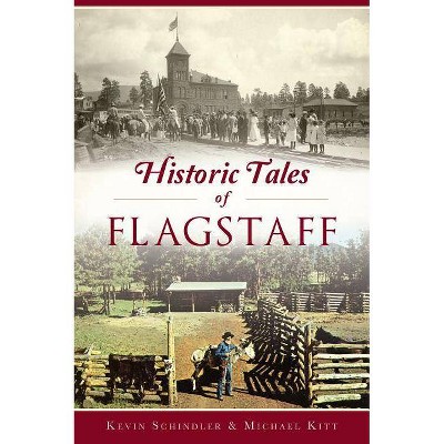 Historic Tales of Flagstaff - by  Kevin Schindler & Michael Kitt (Paperback)