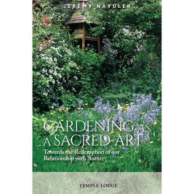 Gardening as a Sacred Art - by  Jeremy Naydler (Paperback)