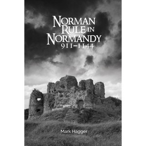 Norman Rule in Normandy, 911-1144 - by  Mark Hagger (Paperback) - 1 of 1
