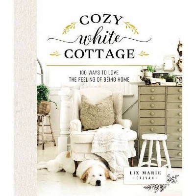 Cozy White Cottage - by  Liz Marie Galvan (Hardcover)