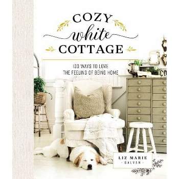 Cozy White Cottage - by  Liz Marie Galvan (Hardcover)