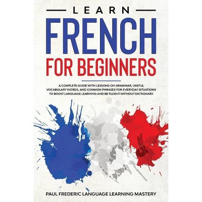 Learn French for Beginners - by  Paul Frederic & Language Learning Mastery (Paperback)