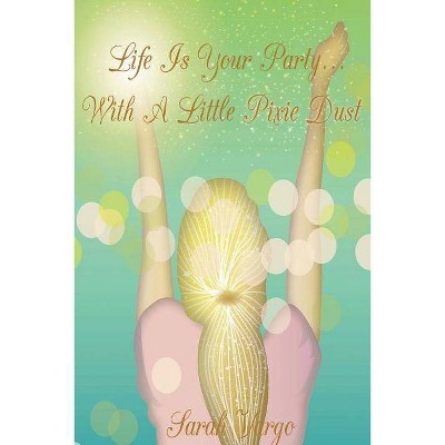 Life is Your Party...With A Little Pixie Dust - by  Sarah Vargo (Paperback)