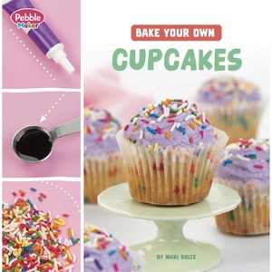 Bake Your Own Cupcakes - (Pebble Maker Baking) by  Mari Bolte (Paperback) - 1 of 1