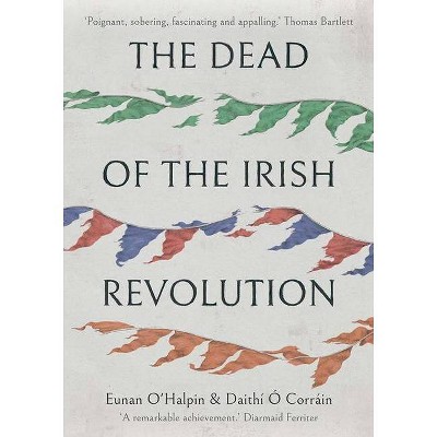 The Dead of the Irish Revolution - by  Eunan O'Halpin & Daithi O Corrain (Hardcover)