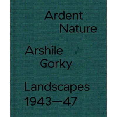 Ardent Nature: Arshile Gorky Landscapes, 1943-47 - by  Saskia Spender (Hardcover)