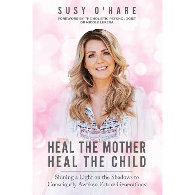 Heal The Mother, Heal The Child - by  Susy O'Hare (Paperback)