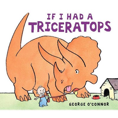 If I Had a Triceratops - by  George O'Connor (Hardcover)