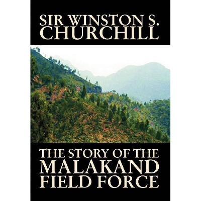 The Story of the Malakand Field Force by Winston S. Churchill, World and Miltary History - by  Winston S Churchill (Hardcover)